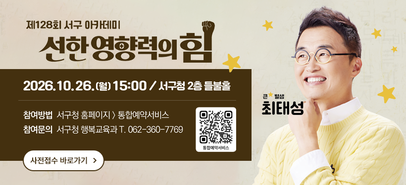 ㅣ일    시ㅣ 2026. 10. 26.(월) 15:00
ㅣ장    소ㅣ 서구청 들불홀
ㅣ주    제ㅣ 선한 영향력의 힘
ㅣ강    사ㅣ 최태성 역사강사
ㅣ사전접수ㅣ 서구청 홈페이지 > 통합예약서비스 신청
ㅣ문의전화ㅣ 서구청 행복교육과 평생교육정책팀 062-360-7769